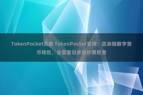 TokenPocket兑换 TokenPocket官网：区块链数字货币钱包，全面复旧多链钞票贬责