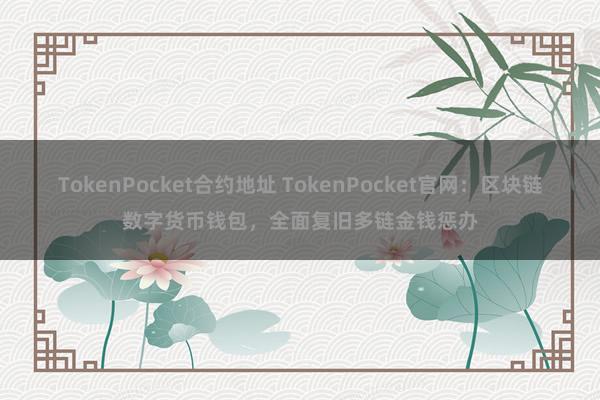 TokenPocket合约地址 TokenPocket官网：区块链数字货币钱包，全面复旧多链金钱惩办