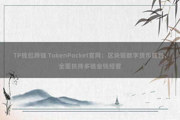 TP钱包跨链 TokenPocket官网：区块链数字货币钱包，全面扶持多链金钱经管