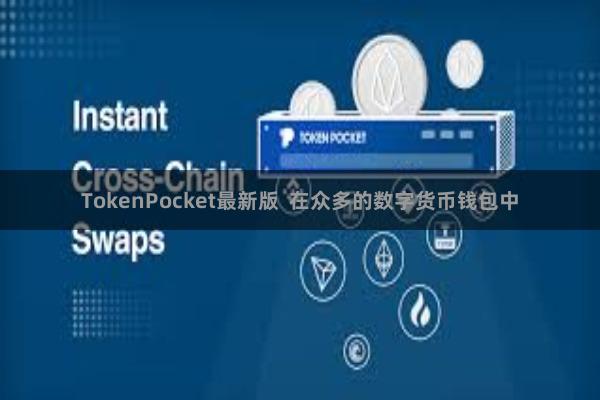 TokenPocket最新版  在众多的数字货币钱包中