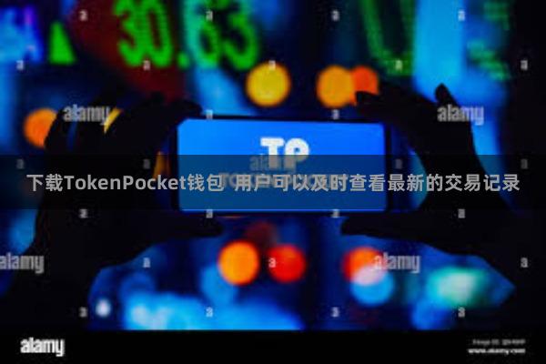 下载TokenPocket钱包  用户可以及时查看最新的交易记录